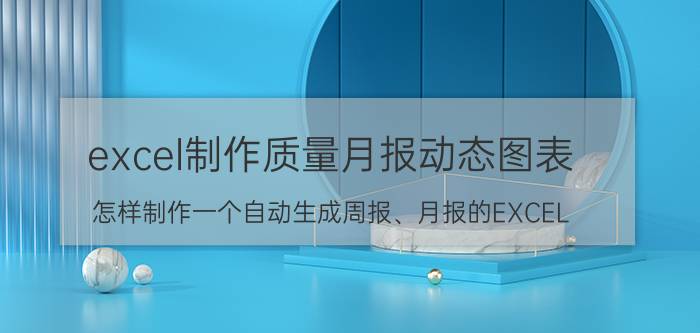 excel制作质量月报动态图表 怎样制作一个自动生成周报、月报的EXCEL？